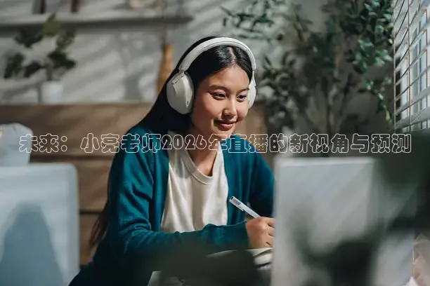 未来：小亮老师2026年直播的新视角与预测